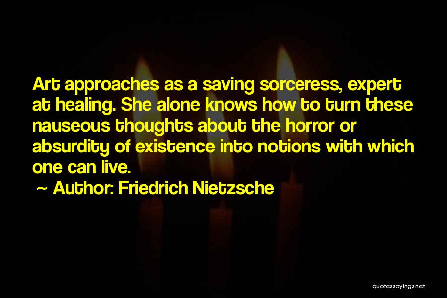 Friedrich Nietzsche Quotes: Art Approaches As A Saving Sorceress, Expert At Healing. She Alone Knows How To Turn These Nauseous Thoughts About The