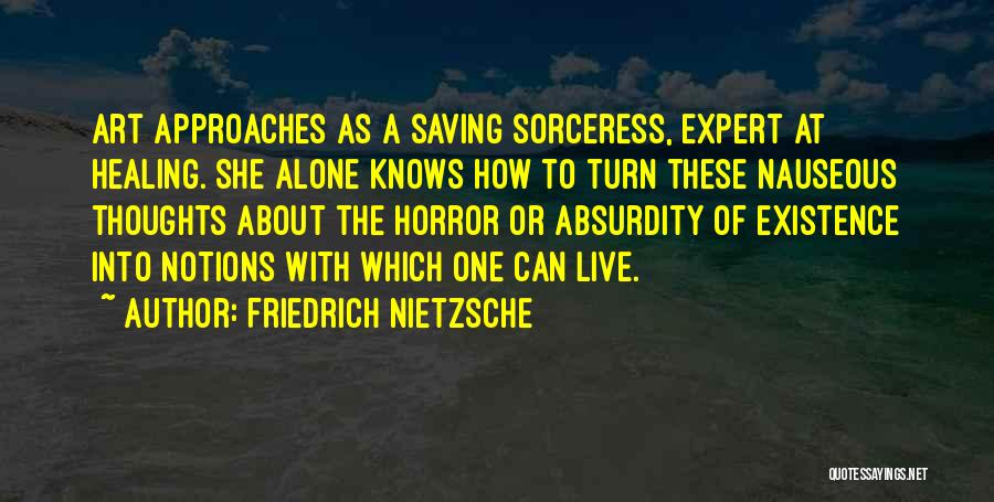 Friedrich Nietzsche Quotes: Art Approaches As A Saving Sorceress, Expert At Healing. She Alone Knows How To Turn These Nauseous Thoughts About The