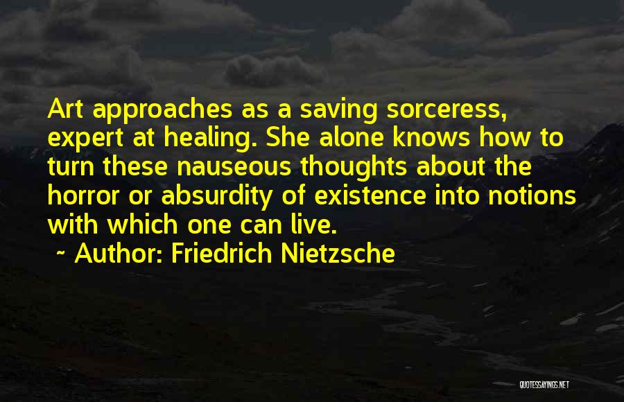 Friedrich Nietzsche Quotes: Art Approaches As A Saving Sorceress, Expert At Healing. She Alone Knows How To Turn These Nauseous Thoughts About The