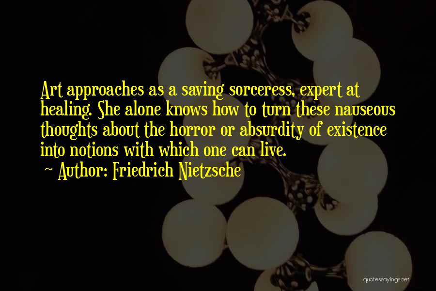 Friedrich Nietzsche Quotes: Art Approaches As A Saving Sorceress, Expert At Healing. She Alone Knows How To Turn These Nauseous Thoughts About The