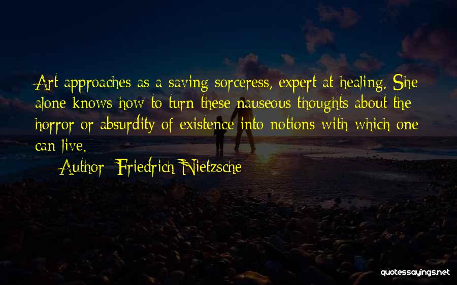 Friedrich Nietzsche Quotes: Art Approaches As A Saving Sorceress, Expert At Healing. She Alone Knows How To Turn These Nauseous Thoughts About The