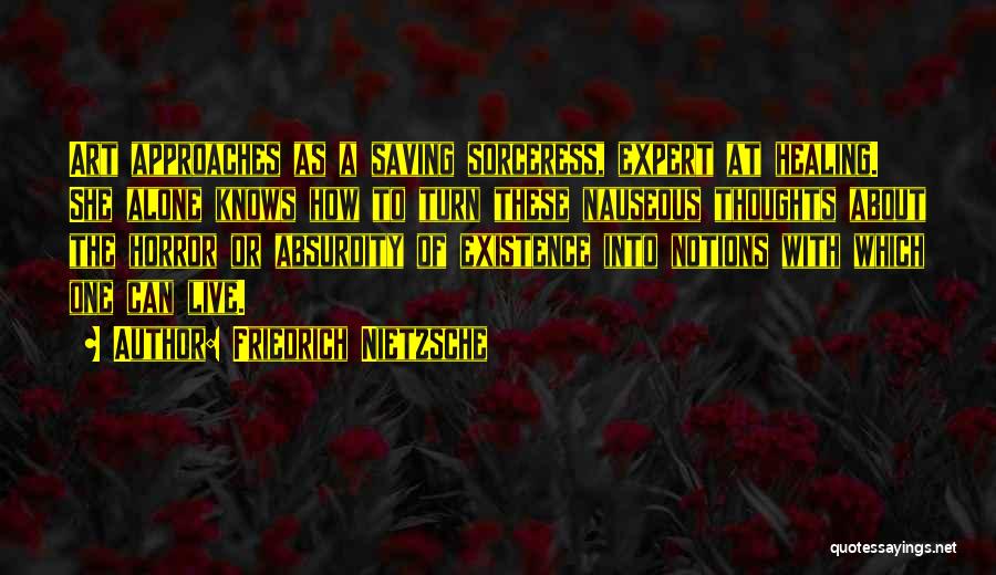 Friedrich Nietzsche Quotes: Art Approaches As A Saving Sorceress, Expert At Healing. She Alone Knows How To Turn These Nauseous Thoughts About The