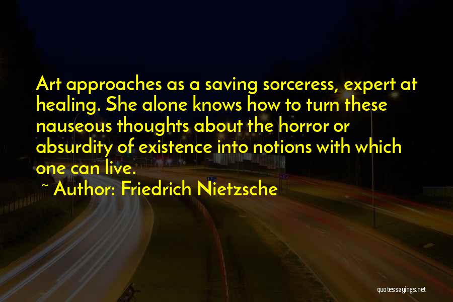 Friedrich Nietzsche Quotes: Art Approaches As A Saving Sorceress, Expert At Healing. She Alone Knows How To Turn These Nauseous Thoughts About The