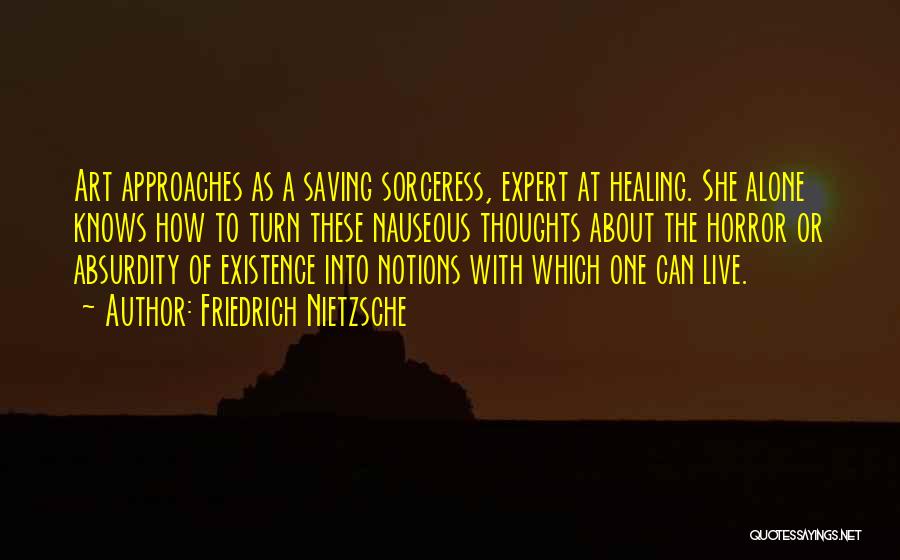 Friedrich Nietzsche Quotes: Art Approaches As A Saving Sorceress, Expert At Healing. She Alone Knows How To Turn These Nauseous Thoughts About The