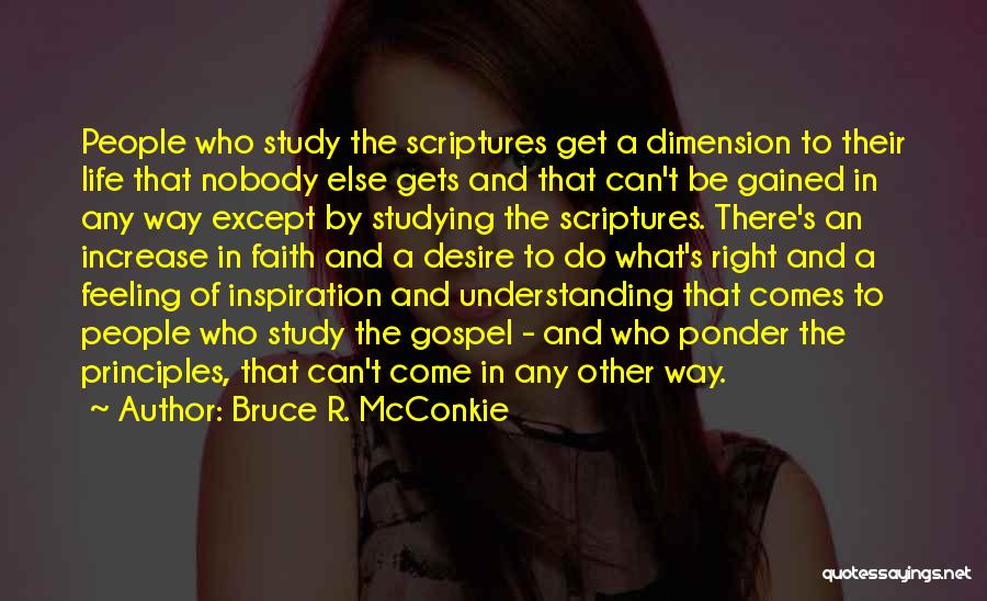 Bruce R. McConkie Quotes: People Who Study The Scriptures Get A Dimension To Their Life That Nobody Else Gets And That Can't Be Gained
