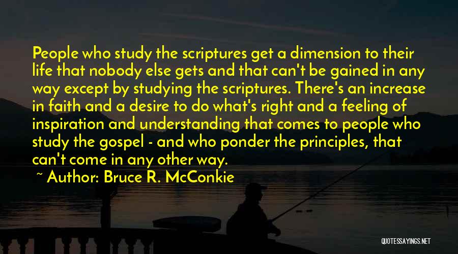 Bruce R. McConkie Quotes: People Who Study The Scriptures Get A Dimension To Their Life That Nobody Else Gets And That Can't Be Gained