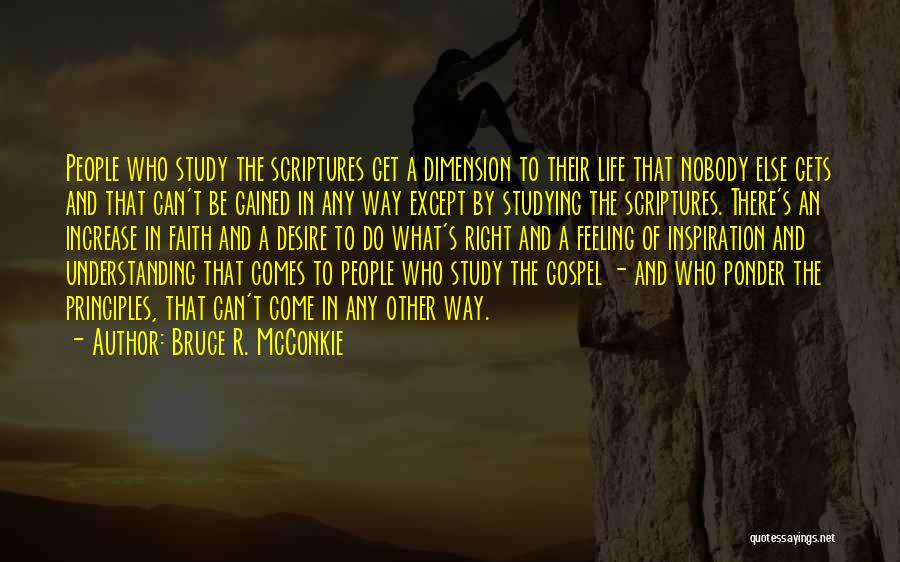 Bruce R. McConkie Quotes: People Who Study The Scriptures Get A Dimension To Their Life That Nobody Else Gets And That Can't Be Gained