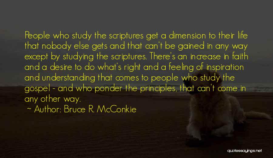 Bruce R. McConkie Quotes: People Who Study The Scriptures Get A Dimension To Their Life That Nobody Else Gets And That Can't Be Gained