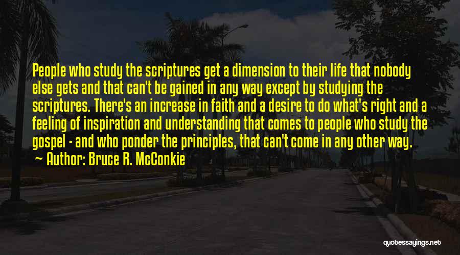 Bruce R. McConkie Quotes: People Who Study The Scriptures Get A Dimension To Their Life That Nobody Else Gets And That Can't Be Gained