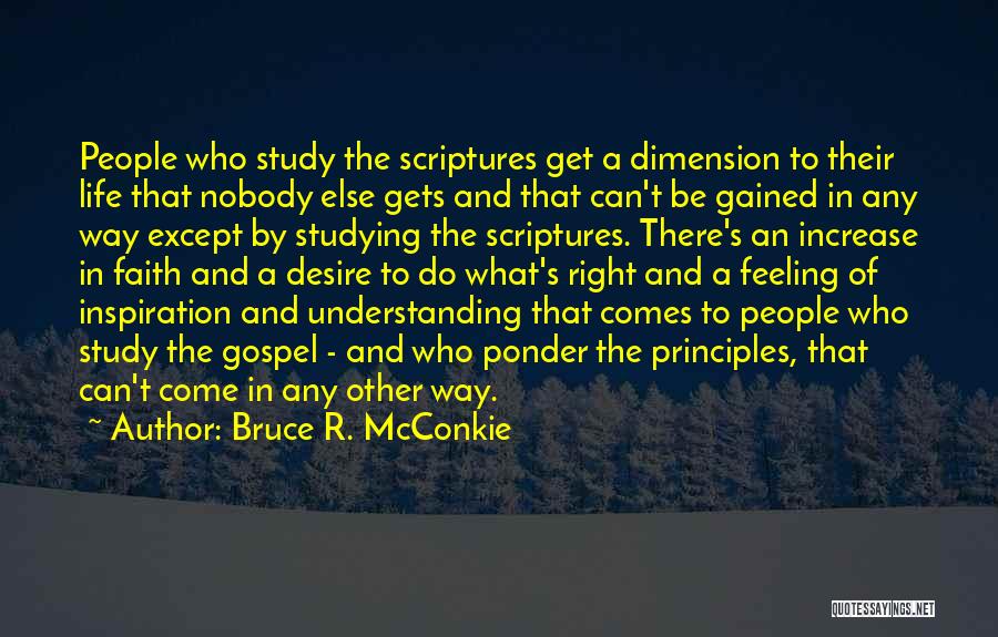 Bruce R. McConkie Quotes: People Who Study The Scriptures Get A Dimension To Their Life That Nobody Else Gets And That Can't Be Gained