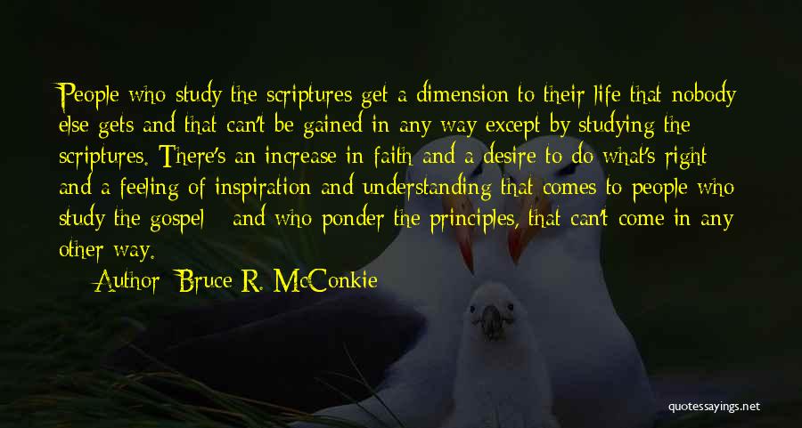Bruce R. McConkie Quotes: People Who Study The Scriptures Get A Dimension To Their Life That Nobody Else Gets And That Can't Be Gained