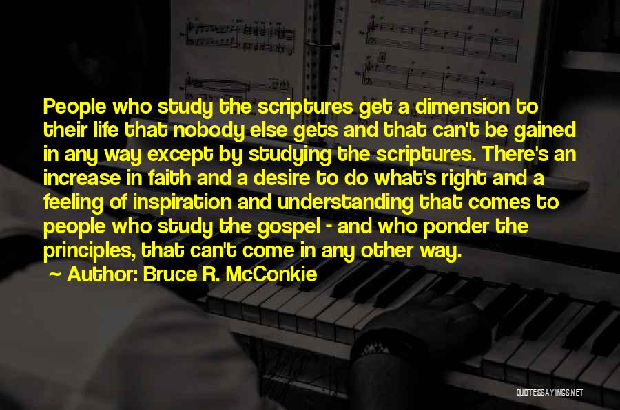 Bruce R. McConkie Quotes: People Who Study The Scriptures Get A Dimension To Their Life That Nobody Else Gets And That Can't Be Gained