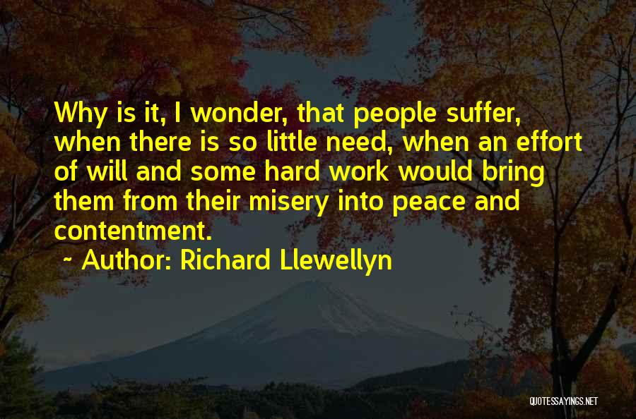 Richard Llewellyn Quotes: Why Is It, I Wonder, That People Suffer, When There Is So Little Need, When An Effort Of Will And