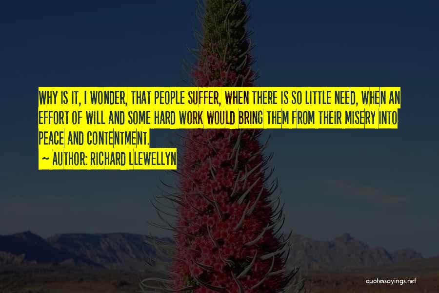 Richard Llewellyn Quotes: Why Is It, I Wonder, That People Suffer, When There Is So Little Need, When An Effort Of Will And