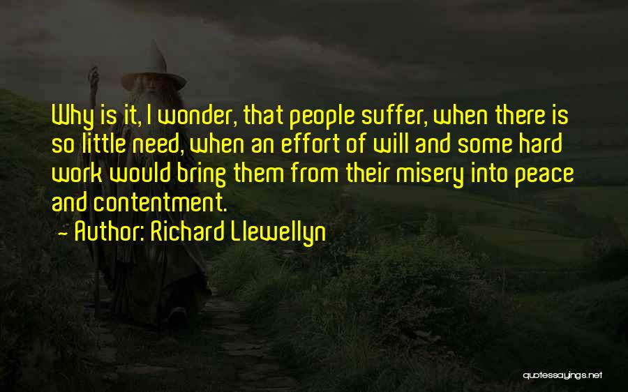 Richard Llewellyn Quotes: Why Is It, I Wonder, That People Suffer, When There Is So Little Need, When An Effort Of Will And