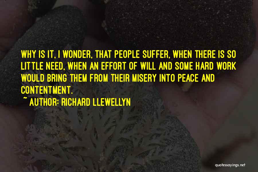 Richard Llewellyn Quotes: Why Is It, I Wonder, That People Suffer, When There Is So Little Need, When An Effort Of Will And