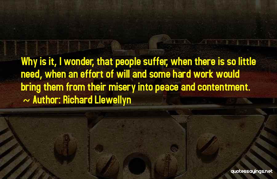 Richard Llewellyn Quotes: Why Is It, I Wonder, That People Suffer, When There Is So Little Need, When An Effort Of Will And