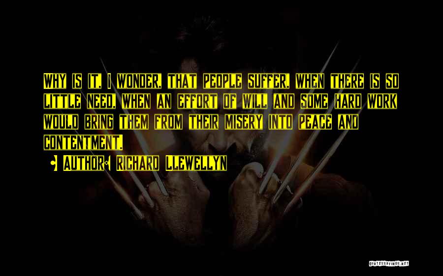 Richard Llewellyn Quotes: Why Is It, I Wonder, That People Suffer, When There Is So Little Need, When An Effort Of Will And