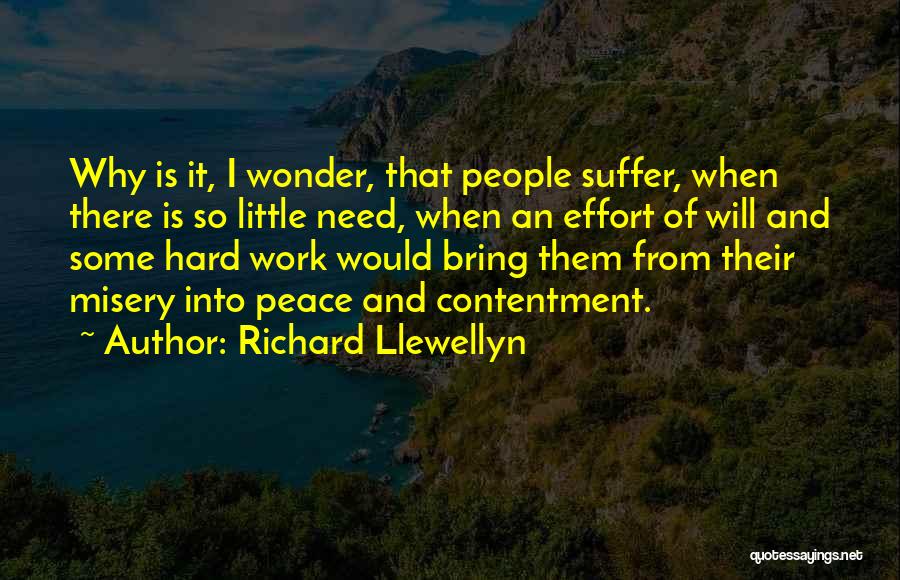 Richard Llewellyn Quotes: Why Is It, I Wonder, That People Suffer, When There Is So Little Need, When An Effort Of Will And