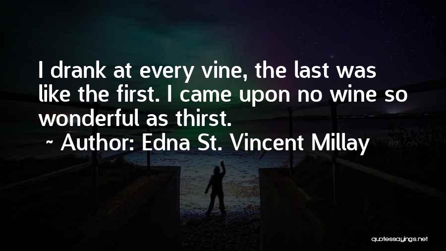 Edna St. Vincent Millay Quotes: I Drank At Every Vine, The Last Was Like The First. I Came Upon No Wine So Wonderful As Thirst.