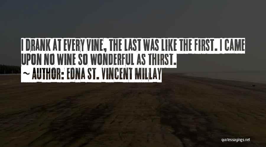 Edna St. Vincent Millay Quotes: I Drank At Every Vine, The Last Was Like The First. I Came Upon No Wine So Wonderful As Thirst.