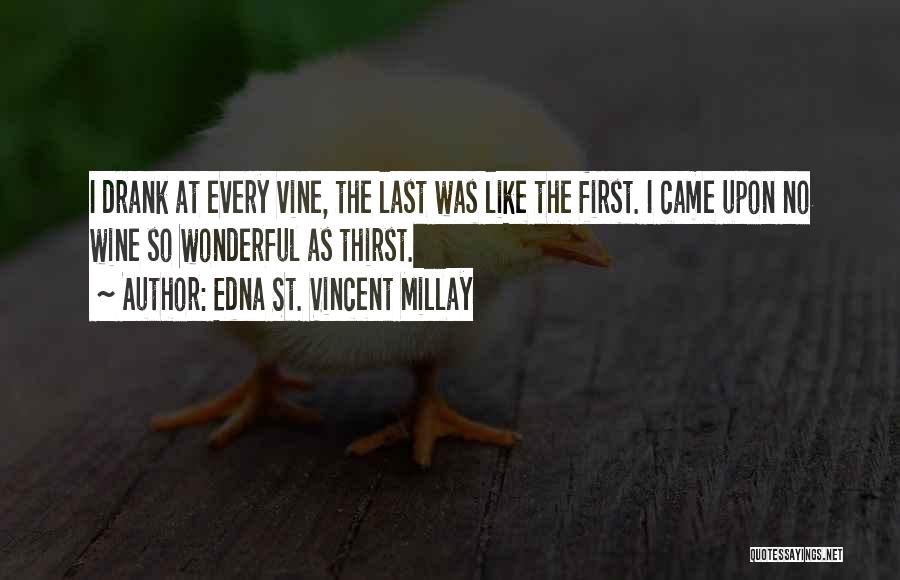 Edna St. Vincent Millay Quotes: I Drank At Every Vine, The Last Was Like The First. I Came Upon No Wine So Wonderful As Thirst.