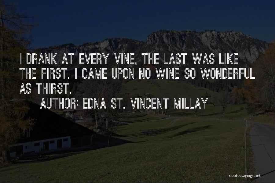 Edna St. Vincent Millay Quotes: I Drank At Every Vine, The Last Was Like The First. I Came Upon No Wine So Wonderful As Thirst.