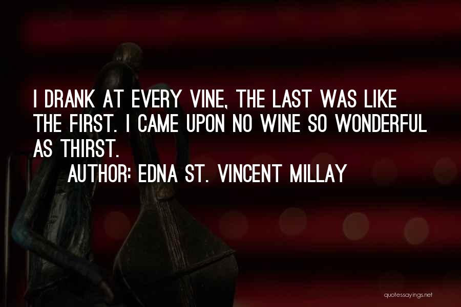 Edna St. Vincent Millay Quotes: I Drank At Every Vine, The Last Was Like The First. I Came Upon No Wine So Wonderful As Thirst.