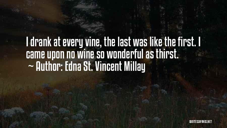 Edna St. Vincent Millay Quotes: I Drank At Every Vine, The Last Was Like The First. I Came Upon No Wine So Wonderful As Thirst.