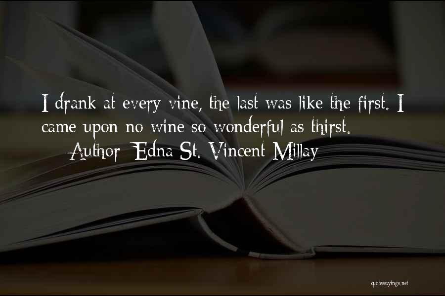 Edna St. Vincent Millay Quotes: I Drank At Every Vine, The Last Was Like The First. I Came Upon No Wine So Wonderful As Thirst.