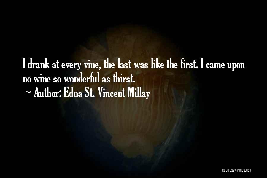 Edna St. Vincent Millay Quotes: I Drank At Every Vine, The Last Was Like The First. I Came Upon No Wine So Wonderful As Thirst.