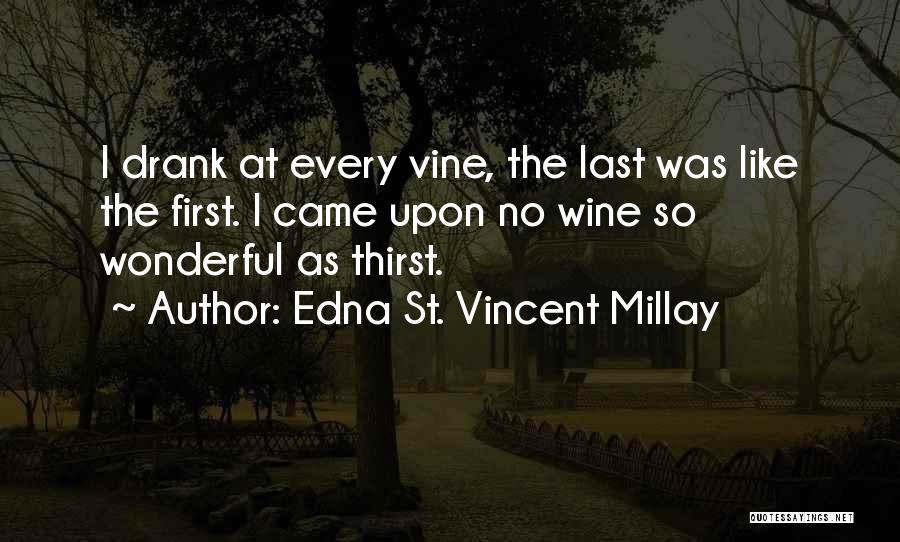 Edna St. Vincent Millay Quotes: I Drank At Every Vine, The Last Was Like The First. I Came Upon No Wine So Wonderful As Thirst.