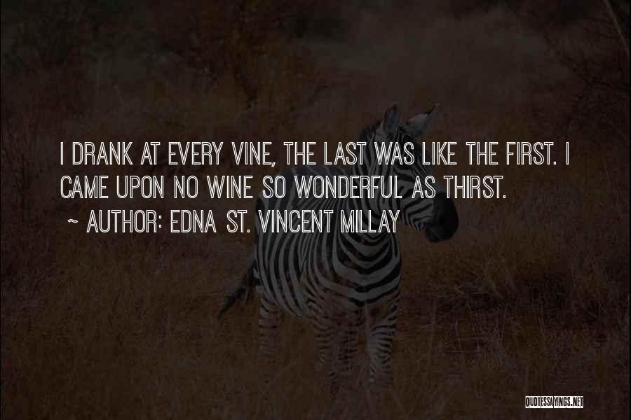 Edna St. Vincent Millay Quotes: I Drank At Every Vine, The Last Was Like The First. I Came Upon No Wine So Wonderful As Thirst.
