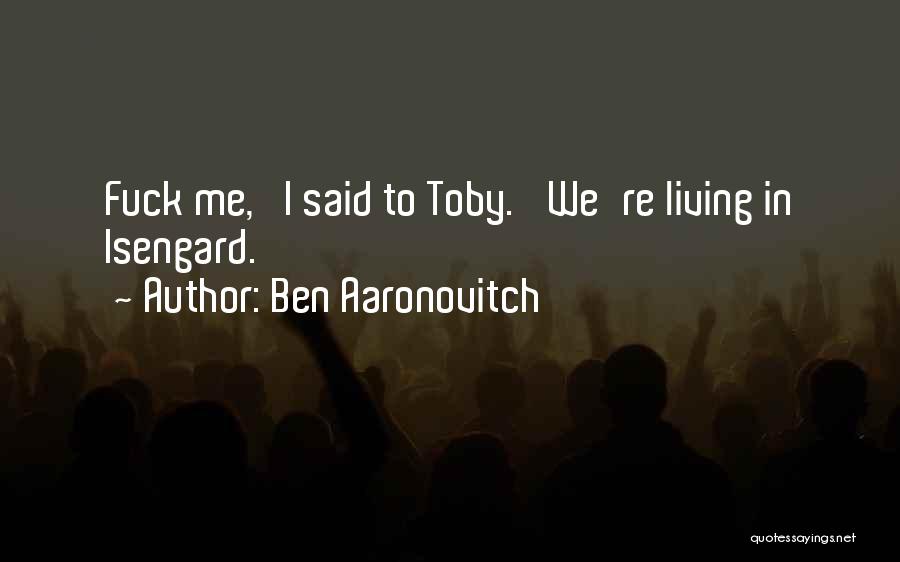 Ben Aaronovitch Quotes: Fuck Me,' I Said To Toby. 'we're Living In Isengard.
