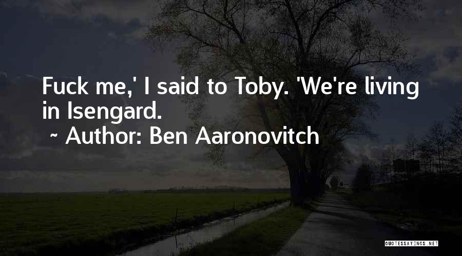 Ben Aaronovitch Quotes: Fuck Me,' I Said To Toby. 'we're Living In Isengard.