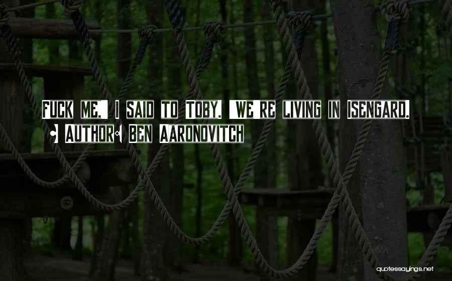 Ben Aaronovitch Quotes: Fuck Me,' I Said To Toby. 'we're Living In Isengard.