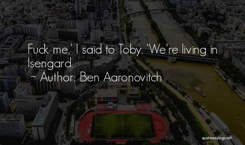 Ben Aaronovitch Quotes: Fuck Me,' I Said To Toby. 'we're Living In Isengard.