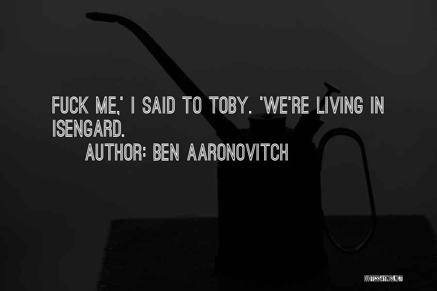Ben Aaronovitch Quotes: Fuck Me,' I Said To Toby. 'we're Living In Isengard.