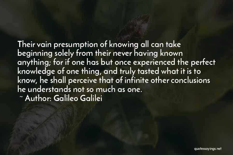 Galileo Galilei Quotes: Their Vain Presumption Of Knowing All Can Take Beginning Solely From Their Never Having Known Anything; For If One Has