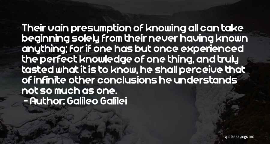 Galileo Galilei Quotes: Their Vain Presumption Of Knowing All Can Take Beginning Solely From Their Never Having Known Anything; For If One Has