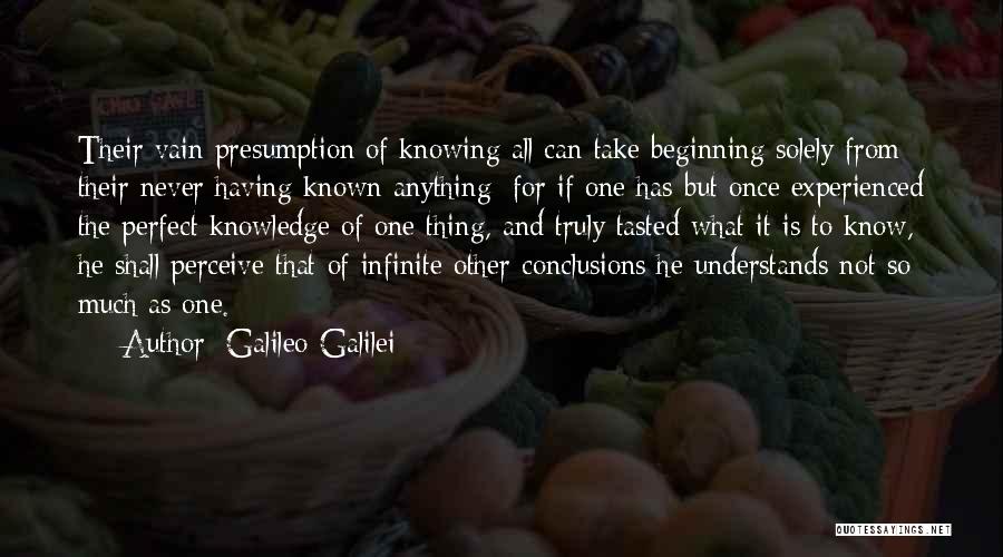 Galileo Galilei Quotes: Their Vain Presumption Of Knowing All Can Take Beginning Solely From Their Never Having Known Anything; For If One Has