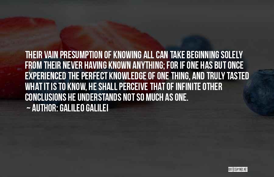 Galileo Galilei Quotes: Their Vain Presumption Of Knowing All Can Take Beginning Solely From Their Never Having Known Anything; For If One Has