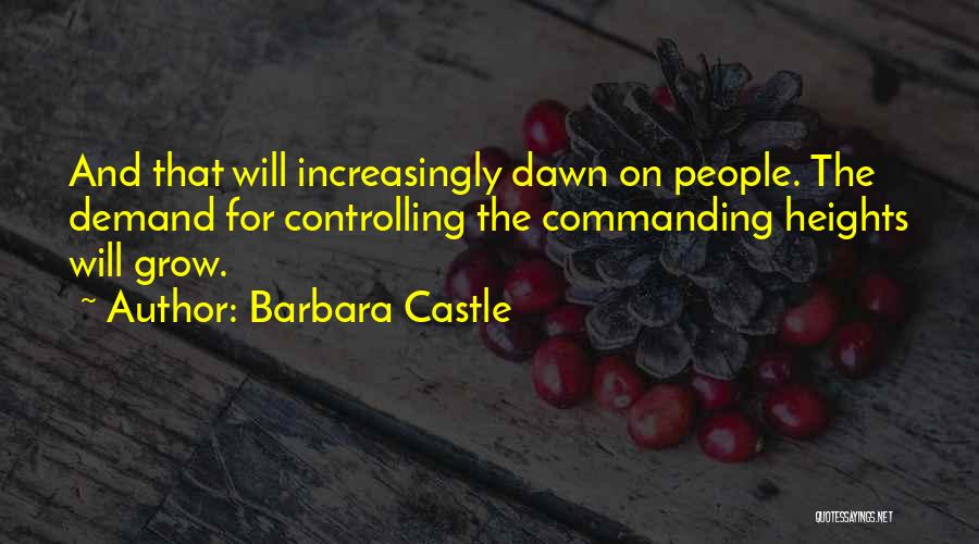 Barbara Castle Quotes: And That Will Increasingly Dawn On People. The Demand For Controlling The Commanding Heights Will Grow.