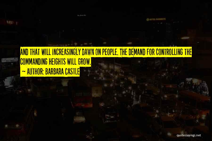 Barbara Castle Quotes: And That Will Increasingly Dawn On People. The Demand For Controlling The Commanding Heights Will Grow.