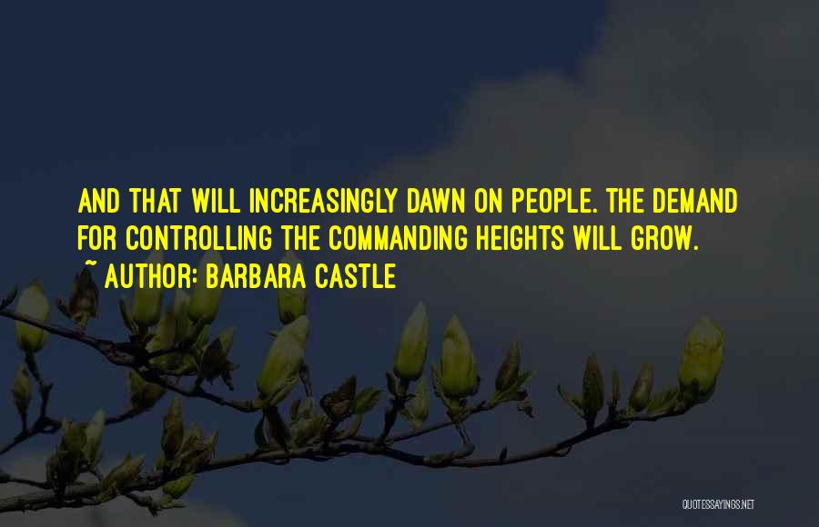 Barbara Castle Quotes: And That Will Increasingly Dawn On People. The Demand For Controlling The Commanding Heights Will Grow.