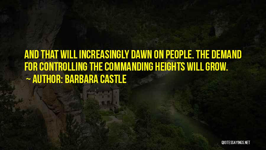 Barbara Castle Quotes: And That Will Increasingly Dawn On People. The Demand For Controlling The Commanding Heights Will Grow.