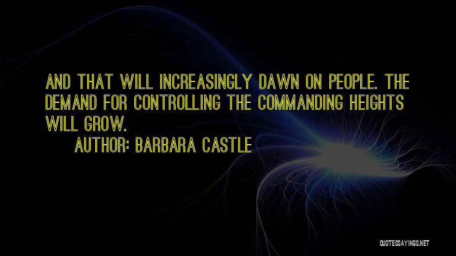 Barbara Castle Quotes: And That Will Increasingly Dawn On People. The Demand For Controlling The Commanding Heights Will Grow.