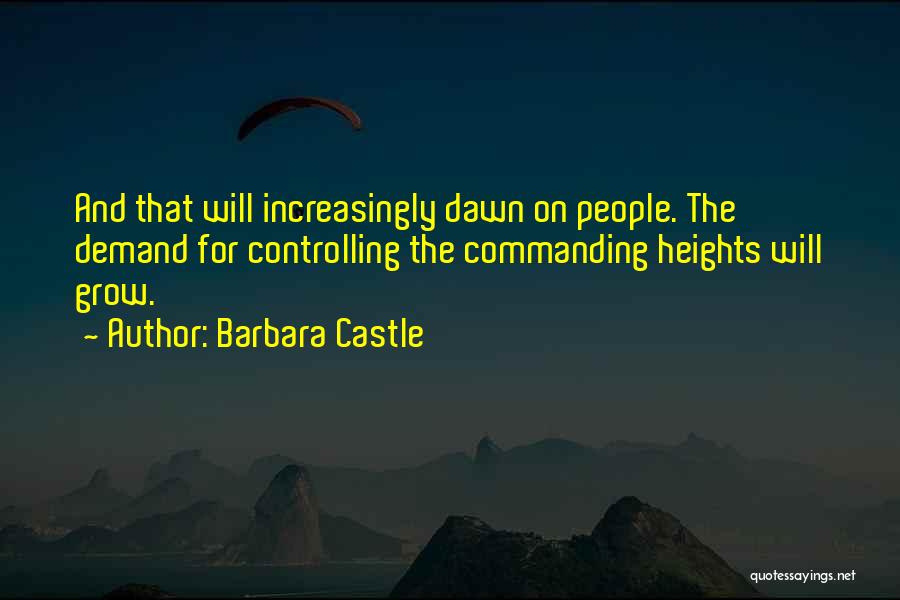 Barbara Castle Quotes: And That Will Increasingly Dawn On People. The Demand For Controlling The Commanding Heights Will Grow.