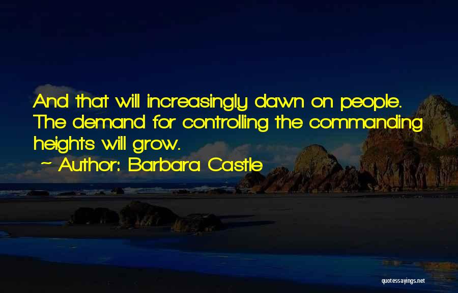 Barbara Castle Quotes: And That Will Increasingly Dawn On People. The Demand For Controlling The Commanding Heights Will Grow.