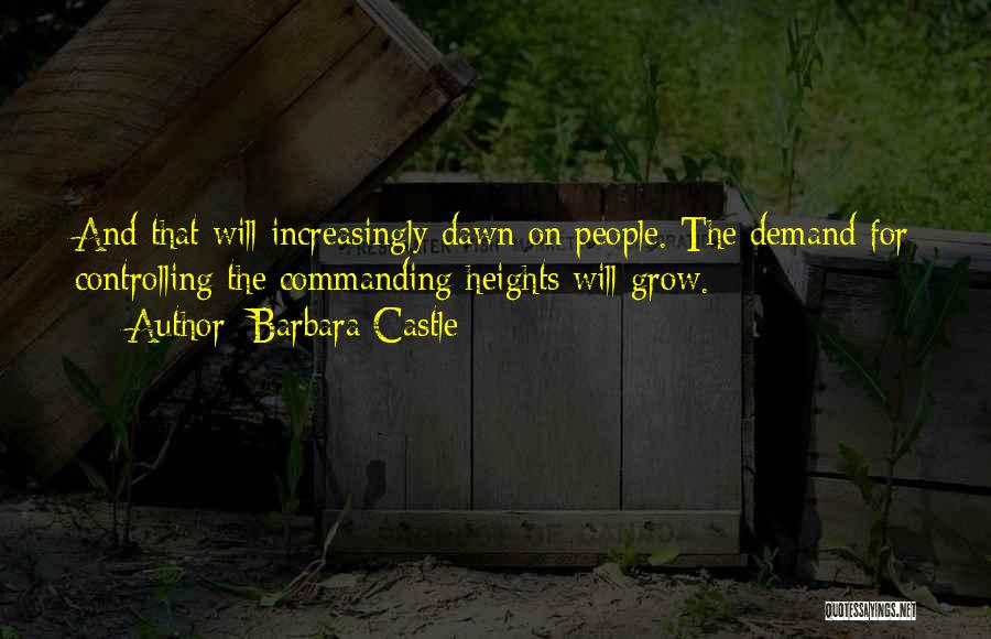 Barbara Castle Quotes: And That Will Increasingly Dawn On People. The Demand For Controlling The Commanding Heights Will Grow.